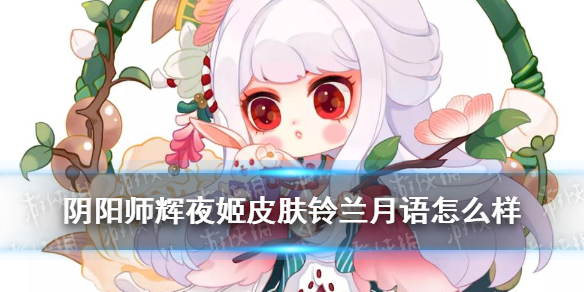 阴阳师辉夜姬皮肤铃兰月语（阴阳师辉夜姬皮肤月明竹幽）