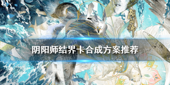 阴阳师结界卡合成方案推荐（阴阳师结界卡合成图）