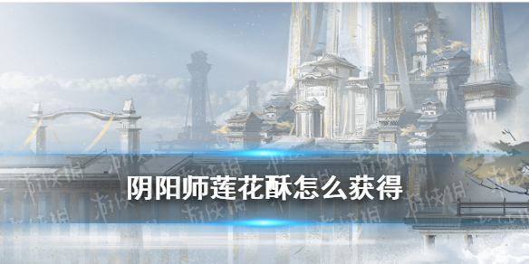 阴阳师莲花酥怎么获得 阴阳师最新活动莲花酥