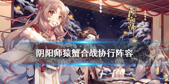 阴阳师猿蟹合战协行阵容 阴阳师协同作战阵容