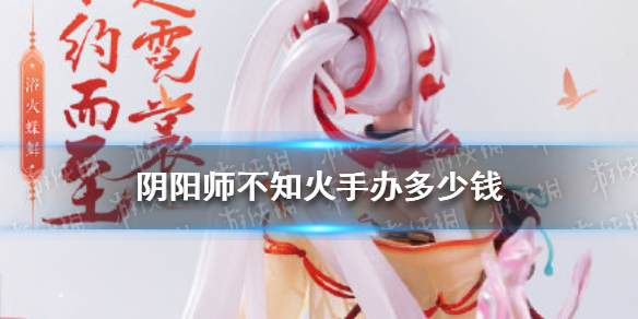 阴阳师不知火手办多少钱 阴阳师不知火手办购买
