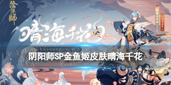 阴阳师SP金鱼姬皮肤晴海千花 阴阳师聆海金鱼姬皮肤