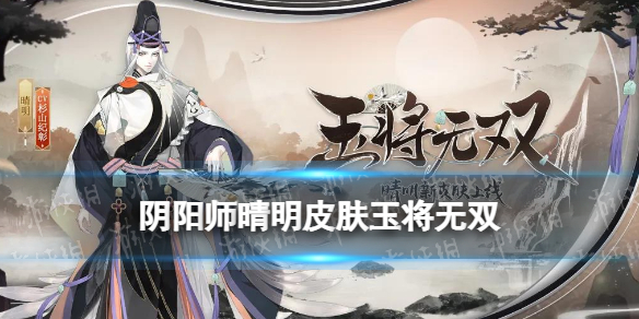 阴阳师晴明皮肤玉将无双怎么样 阴阳师 晴明皮肤