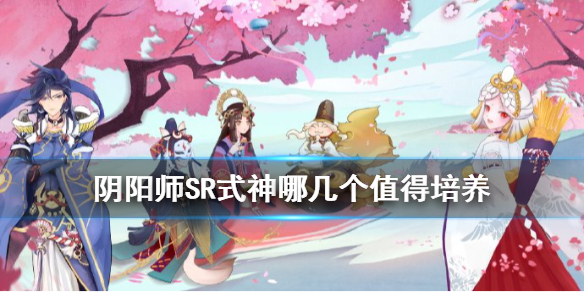 阴阳师SR式神哪几个值得培养 阴阳师sr式神哪几个值得培养新手