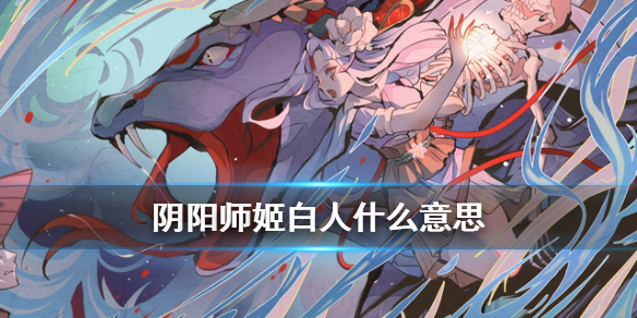 阴阳师姬白人什么意思 阴阳师姬白人是哪三个式神