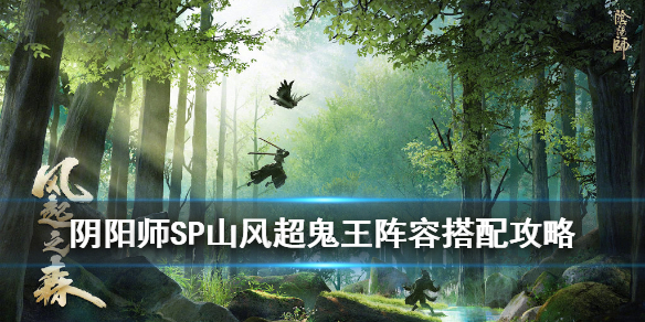 阴阳师SP山风超鬼王阵容怎么组 阴阳师sp山风超鬼王阵容怎么组的
