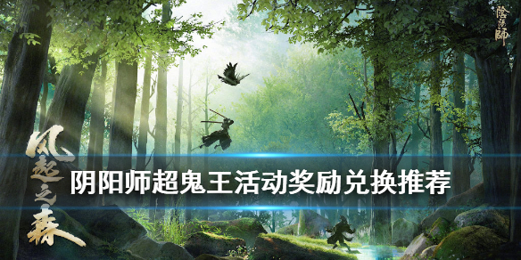 阴阳师超鬼王活动奖励兑换推荐 阴阳师超鬼王活动入口