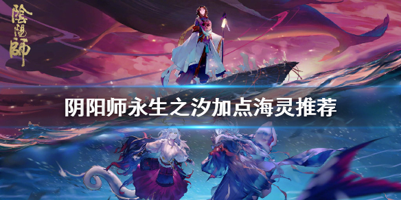 阴阳师永生之汐海灵加点推荐 阴阳师永生之海副本加成