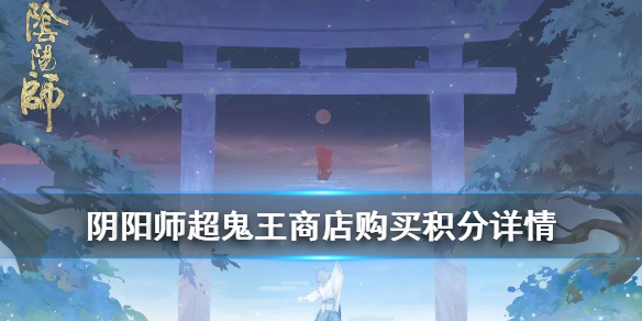 阴阳师超鬼王商店购买积分详情 阴阳师超鬼王积分几点结算
