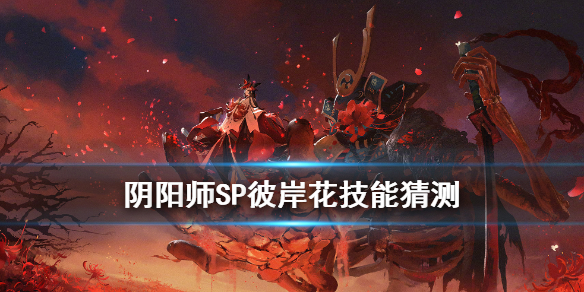 阴阳师SP彼岸花技能猜测（阴阳师sp彼岸花技能解析）
