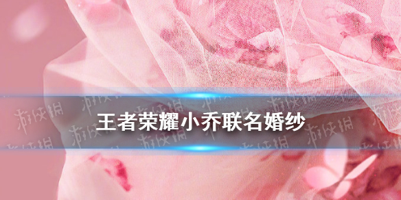 王者荣耀小乔婚纱介绍 王者荣耀小乔婚纱皮肤