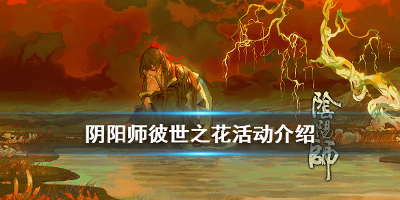 阴阳师彼世之花活动介绍 阴阳师彼时之花活动