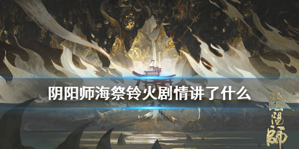 阴阳师海祭铃火久次良剧情一览（阴阳师久次良是不是铃鹿山）