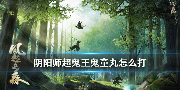 阴阳师鬼童丸超鬼王怎么打 阴阳师鬼童丸是鬼王吗