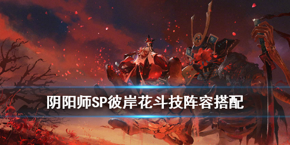 阴阳师SP彼岸花斗技阵容推荐（阴阳师sp彼岸花搭配）