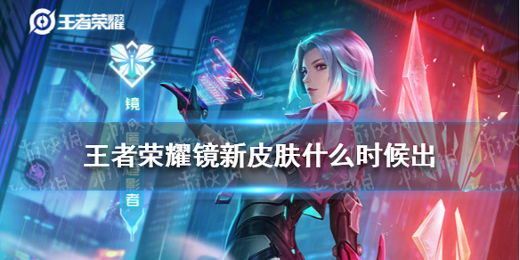 王者荣耀镜新皮肤什么时候出 王者新英雄镜什么时候出?