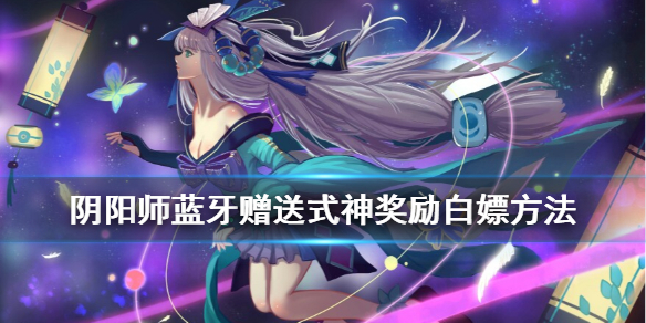 阴阳师蓝牙赠送式神奖励获取 阴阳师蓝牙赠送式神条件