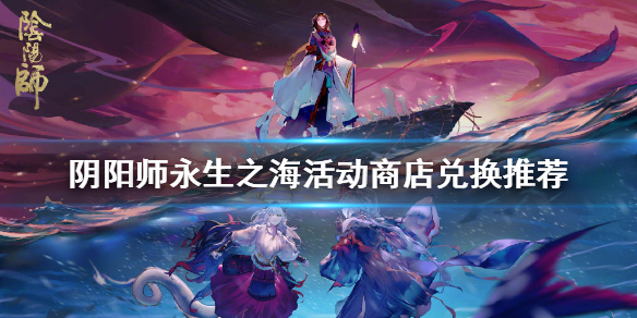 阴阳师永生之海活动商店换什么（阴阳师永生之海商店在哪）