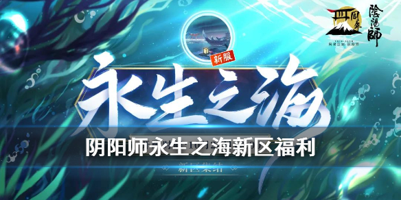 阴阳师永生之海新区福利有哪些（阴阳师永生之海活动什么时候结束）