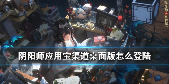 阴阳师应用宝桌面版怎么登陆 应用宝阴阳师可以登录桌面版吗