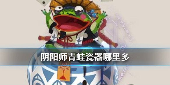 阴阳师青蛙瓷器哪里多 阴阳师青蛙瓷器哪里多2019