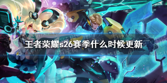王者荣耀s26赛季什么时候更新 王者荣耀新赛季s26开始时间