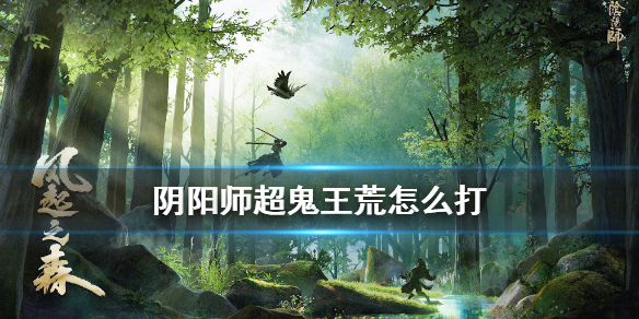 阴阳师荒超鬼王怎么打（阴阳师超鬼王怎样打）