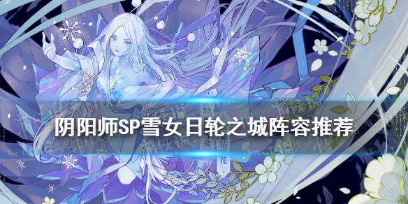 阴阳师SP雪女日轮之城阵容推荐（阴阳师sp雪女日轮之城阵容推荐最新）