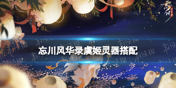 忘川风华录虞姬灵器搭配 忘川风华录项羽带什么灵器