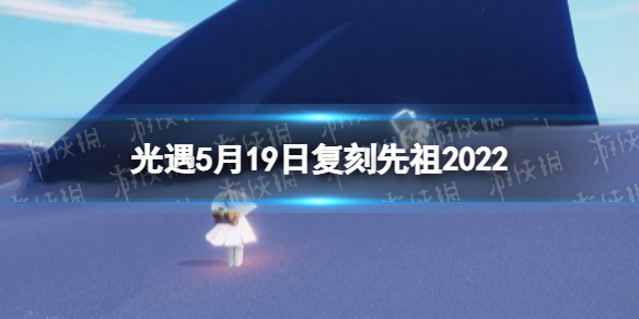 光遇5月19日复刻先祖2022 光遇5月19日复刻先祖预测