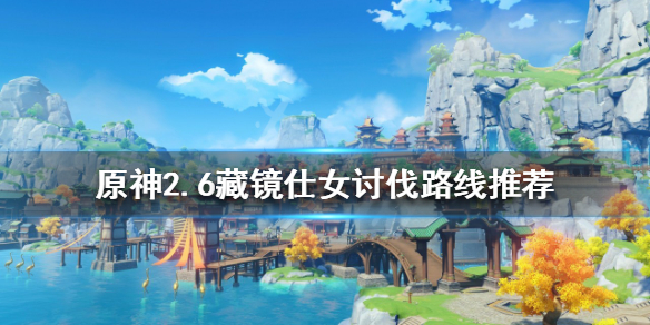 原神2.6藏镜仕女如何讨伐 原神一分钟打败两个藏镜仕女