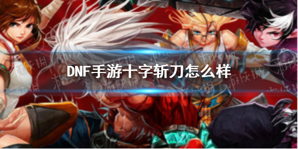 DNF手游十字斩刀怎么样 dnf十字斩刀者到底好不好