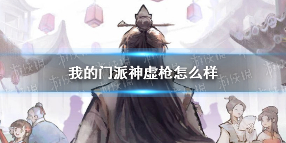我的门派神虚枪怎么样（我的门派神虚枪怎么样获得）