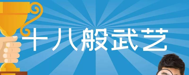为什么只说十八般武艺呢 十八般武艺被称为什么