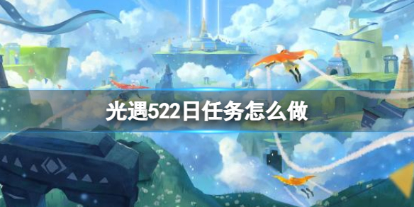 光遇每日任务5.22 光遇每日任务5.152022