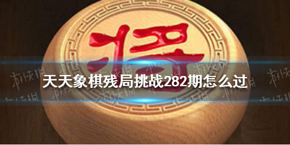 天天象棋残局挑战282期怎么过 天天象棋残局282关