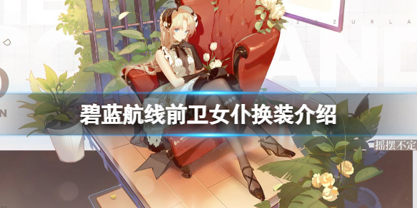 碧蓝航线前卫女仆换装介绍（碧蓝航线维内托换装）