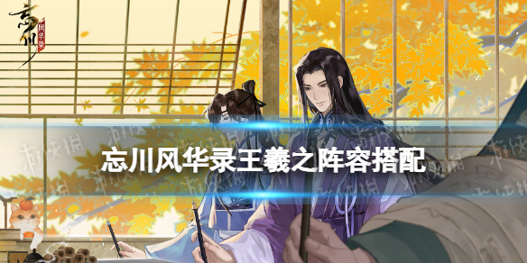 忘川风华录王羲之阵容搭配 忘川风华录王羲之怎么选