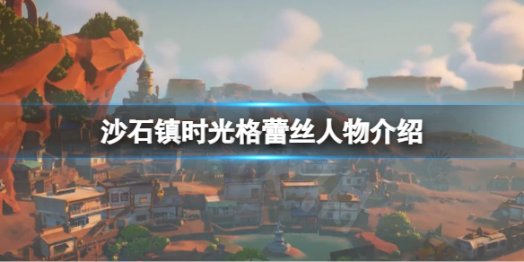 沙石镇时光格蕾丝是谁 沙石镇时光npc攻略