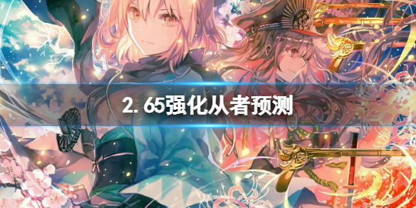 FGO2.65强化从者预测 FGO从者强度