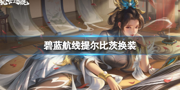 碧蓝航线提尔比茨换装登场 碧蓝航线提尔比茨新皮肤