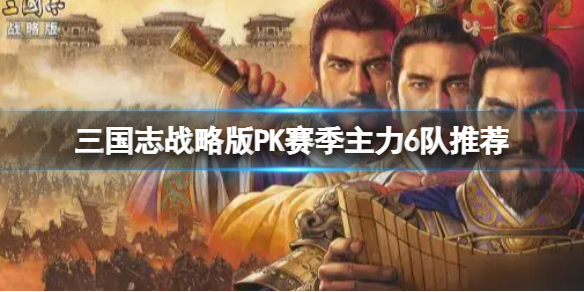 三国志战略版PK赛季主力6队推荐 三国志战略版pk赛季共存6队