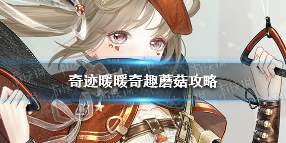 奇迹暖暖奇趣蘑菇全关卡攻略大全（奇迹暖暖蘑菇奇遇）