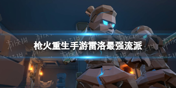 枪火重生手游雷洛最强流派 枪火重生雷落搭配