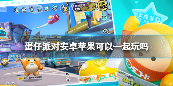 蛋仔派对安卓苹果可以一起玩吗 蛋仔派对怎么和好友一起玩