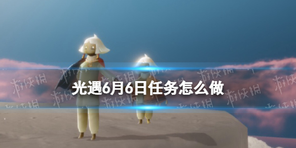光遇6.6任务怎么做（光遇6.5任务）