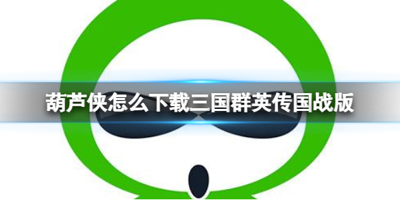 葫芦侠怎么下载三国群英传国战版（三国群侠传电脑版）