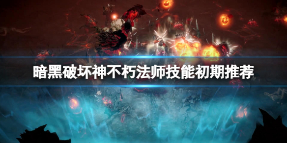 暗黑破坏神不朽法师技能搭配推荐（暗黑破坏神不朽法师技能搭配推荐攻略）