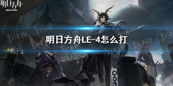 明日方舟LE-4怎么打 明日方舟4—5攻略