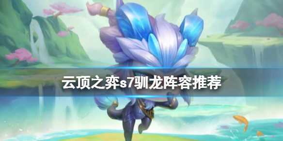 云顶之弈s7驯龙阵容推荐 云顶之弈s6阵容推荐
